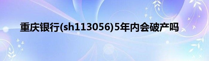 重庆银行(sh113056)5年内会破产吗