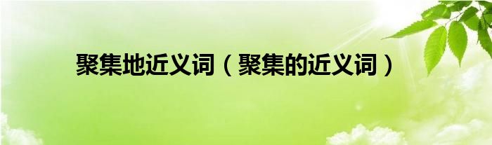 聚集地近义词（聚集的近义词）