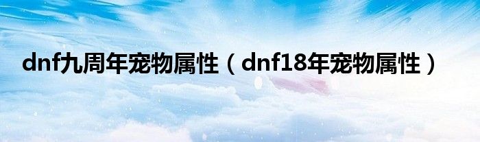 dnf九周年宠物属性（dnf18年宠物属性）