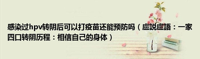 感染过hpv转阴后可以打疫苗还能预防吗（盧説盧語：一家四口转阴历程：相信自己的身体）