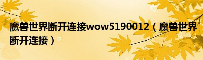 魔兽世界断开连接wow5190012（魔兽世界断开连接）