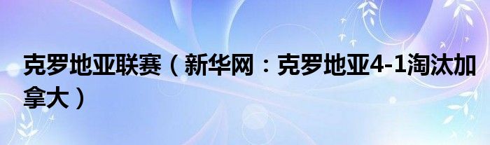 克罗地亚联赛（新华网：克罗地亚4-1淘汰加拿大）