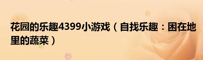 花园的乐趣4399小游戏（自找乐趣：困在地里的蔬菜）