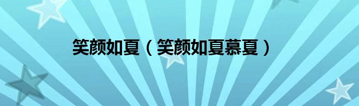 笑颜如夏（笑颜如夏慕夏）