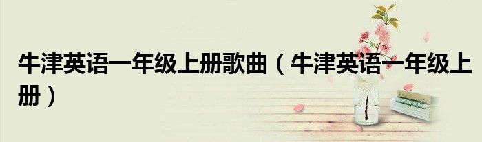 牛津英语一年级上册歌曲（牛津英语一年级上册）