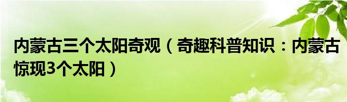 内蒙古三个太阳奇观（奇趣科普知识：内蒙古惊现3个太阳）