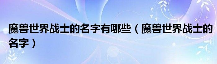 魔兽世界战士的名字有哪些（魔兽世界战士的名字）