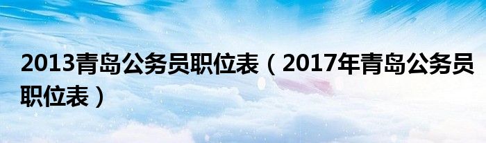 2013青岛公务员职位表（2017年青岛公务员职位表）
