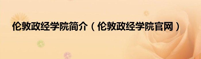 伦敦政经学院简介（伦敦政经学院官网）