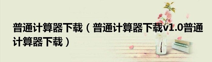 普通计算器下载（普通计算器下载v1.0普通计算器下载）