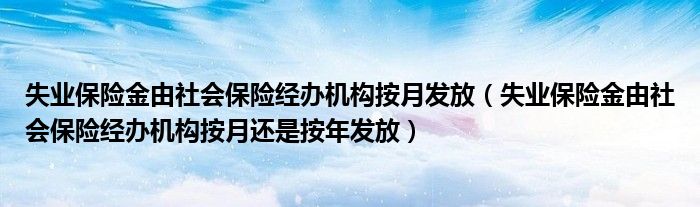 失业保险金由社会保险经办机构按月发放（失业保险金由社会保险经办机构按月还是按年发放）