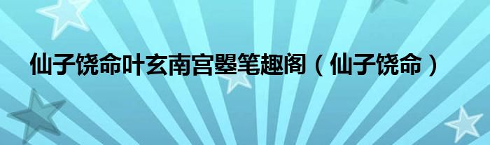 仙子饶命叶玄南宫曌笔趣阁（仙子饶命）