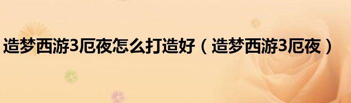 造梦西游3厄夜怎么打造好（造梦西游3厄夜）