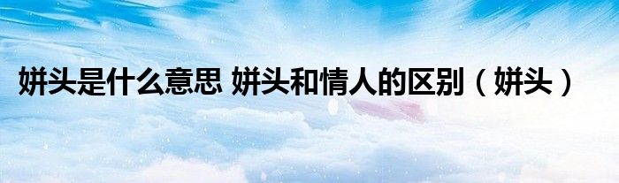 姘头是什么意思 姘头和情人的区别（姘头）
