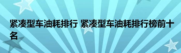 紧凑型车油耗排行 紧凑型车油耗排行榜前十名
