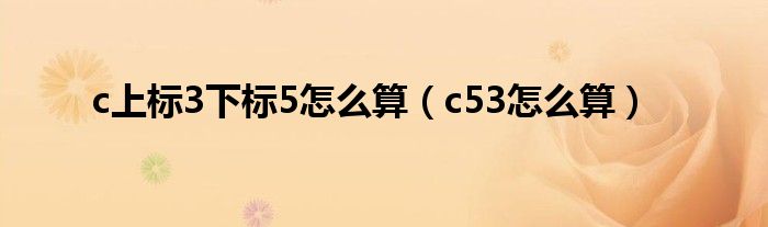 c上标3下标5怎么算（c53怎么算）