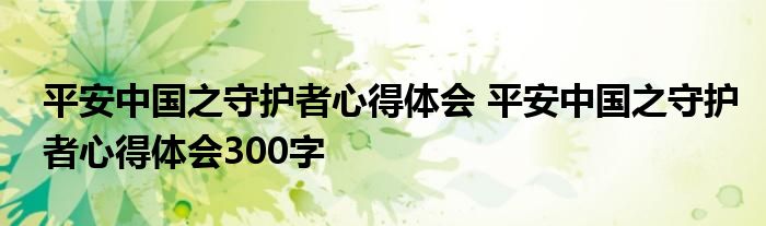 平安中国之守护者心得体会 平安中国之守护者心得体会300字