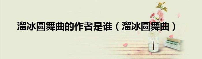 溜冰圆舞曲的作者是谁（溜冰圆舞曲）