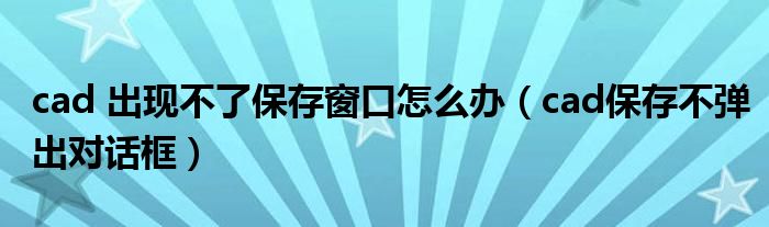 cad 出现不了保存窗口怎么办（cad保存不弹出对话框）