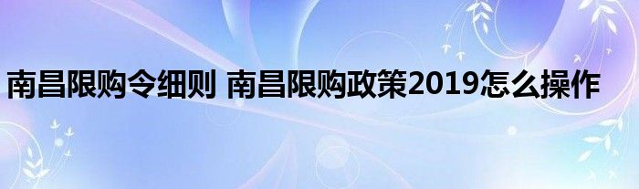南昌限购令细则 南昌限购政策2019怎么操作