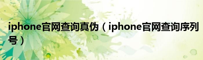 iphone官网查询真伪（iphone官网查询序列号）