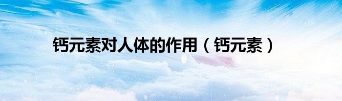 钙元素对人体的作用（钙元素）