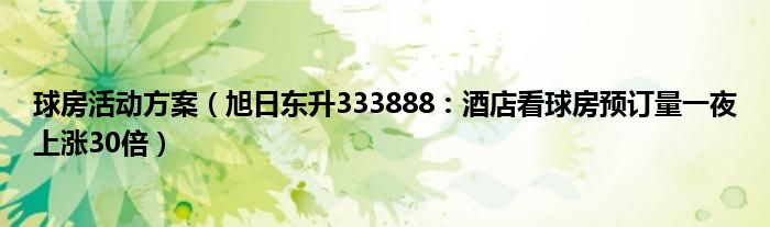 球房活动方案（旭日东升333888：酒店看球房预订量一夜上涨30倍）