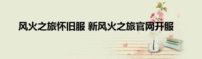 风火之旅怀旧服 新风火之旅官网开服