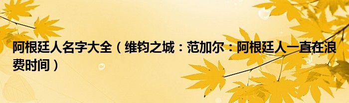 阿根廷人名字大全（维钧之城：范加尔：阿根廷人一直在浪费时间）
