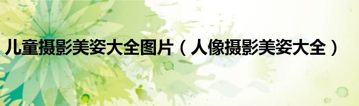 儿童摄影美姿大全图片（人像摄影美姿大全）
