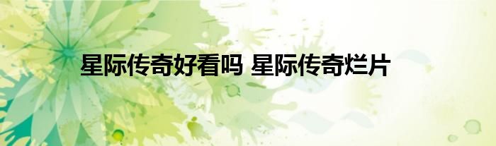 星际传奇好看吗 星际传奇烂片