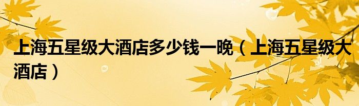 上海五星级大酒店多少钱一晚（上海五星级大酒店）