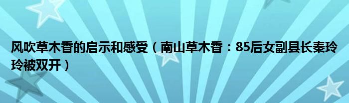 风吹草木香的启示和感受（南山草木香：85后女副县长秦玲玲被双开）