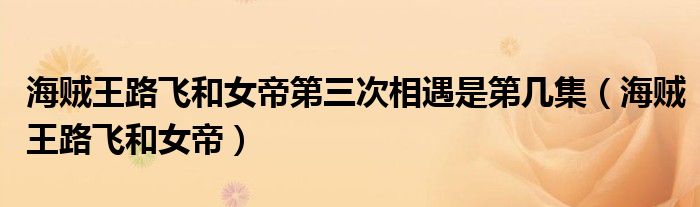 海贼王路飞和女帝第三次相遇是第几集（海贼王路飞和女帝）