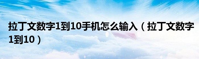 拉丁文数字1到10手机怎么输入（拉丁文数字1到10）
