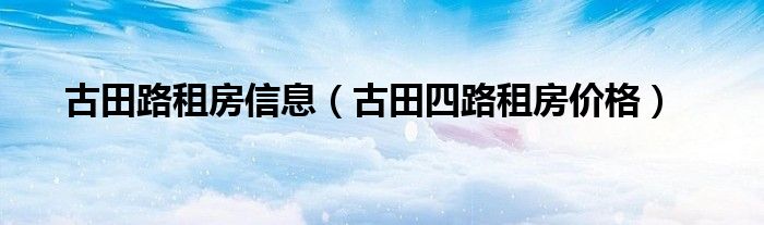 古田路租房信息（古田四路租房价格）