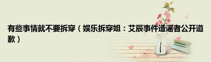 有些事情就不要拆穿（娱乐拆穿姐：艾辰事件造谣者公开道歉）