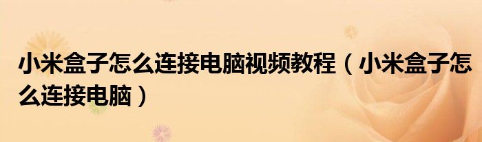 小米盒子怎么连接电脑视频教程（小米盒子怎么连接电脑）