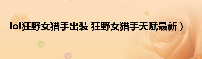 lol狂野女猎手出装 狂野女猎手天赋最新）