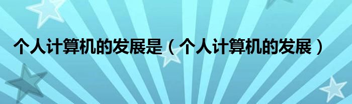 个人计算机的发展是（个人计算机的发展）