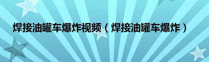 焊接油罐车爆炸视频（焊接油罐车爆炸）