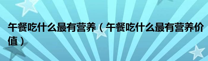 午餐吃什么最有营养（午餐吃什么最有营养价值）