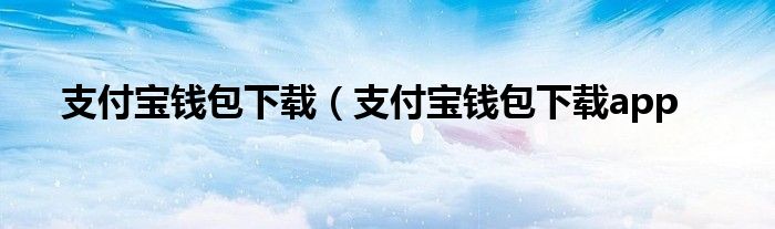 支付宝钱包下载（支付宝钱包下载app
