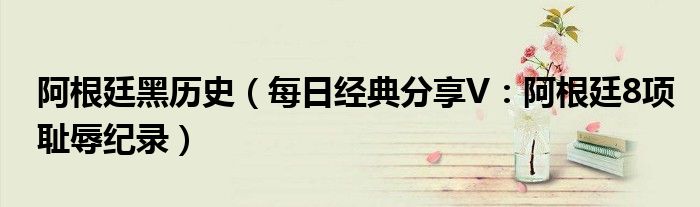 阿根廷黑历史（每日经典分享V：阿根廷8项耻辱纪录）