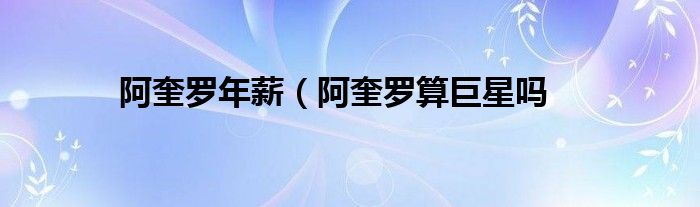 阿奎罗年薪（阿奎罗算巨星吗