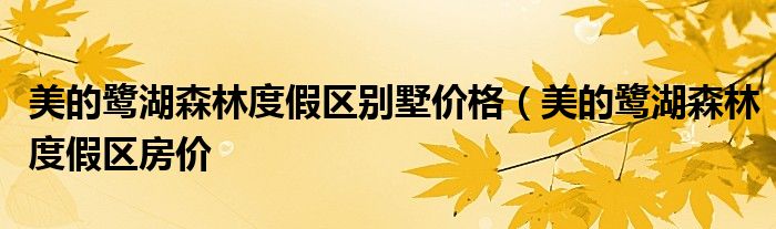 美的鹭湖森林度假区别墅价格（美的鹭湖森林度假区房价