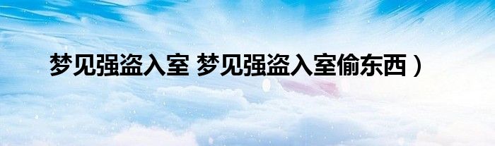 梦见强盗入室 梦见强盗入室偷东西）