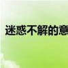 迷惑不解的意思 迷惑不解的意思是什么生肖