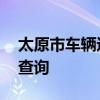 太原市车辆违章查询 山西省太原市车辆违章查询