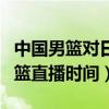 中国男篮对日本男篮直播（中国男篮对日本男篮直播时间）